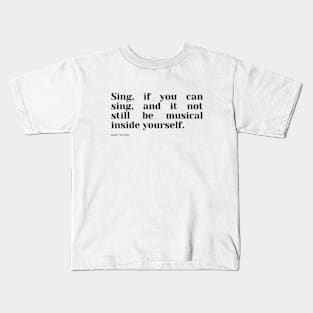 Sing, if you can sing, and it not still be musical inside yourself. Kids T-Shirt